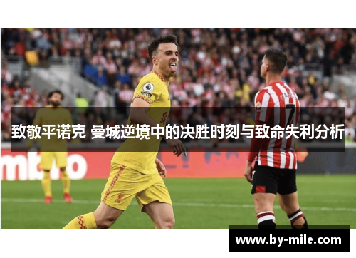 致敬平诺克 曼城逆境中的决胜时刻与致命失利分析 致敬平诺克 曼城逆境中的决胜时刻与致命失利分析