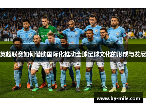 英超联赛如何借助国际化推动全球足球文化的形成与发展 英超联赛如何借助国际化推动全球足球文化的形成与发展
