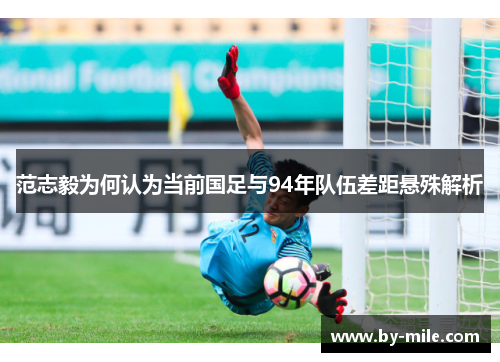 范志毅为何认为当前国足与94年队伍差距悬殊解析 范志毅为何认为当前国足与94年队伍差距悬殊解析