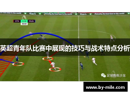 英超青年队比赛中展现的技巧与战术特点分析 英超青年队比赛中展现的技巧与战术特点分析