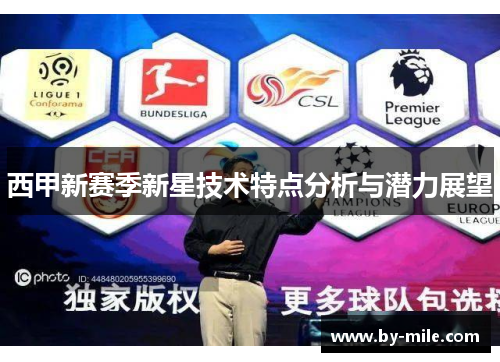 西甲新赛季新星技术特点分析与潜力展望 西甲新赛季新星技术特点分析与潜力展望