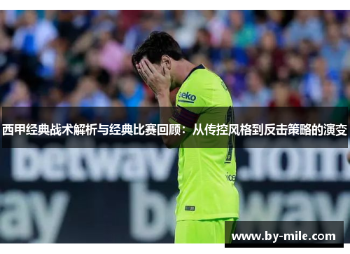 西甲经典战术解析与经典比赛回顾:从传控风格到反击策略的演变 西甲经典战术解析与经典比赛回顾:从传控风格到反击策略的演变