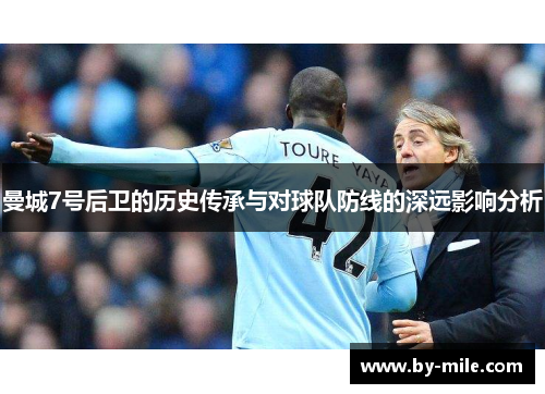 曼城7号后卫的历史传承与对球队防线的深远影响分析 曼城7号后卫的历史传承与对球队防线的深远影响分析