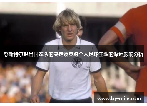 舒斯特尔退出国家队的决定及其对个人足球生涯的深远影响分析