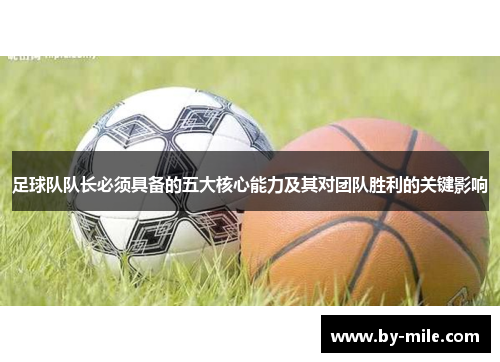足球队队长必须具备的五大核心能力及其对团队胜利的关键影响 足球队队长必须具备的五大核心能力及其对团队胜利的关键影响