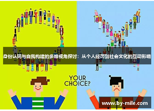 身份认同与自我构建的多维视角探讨:从个人经历到社会文化的互动影响 身份认同与自我构建的多维视角探讨:从个人经历到社会文化的互动影响