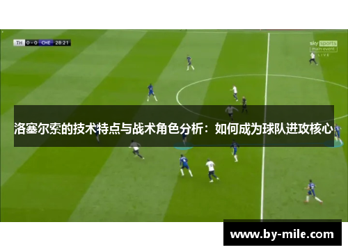 洛塞尔索的技术特点与战术角色分析:如何成为球队进攻核心 洛塞尔索的技术特点与战术角色分析:如何成为球队进攻核心