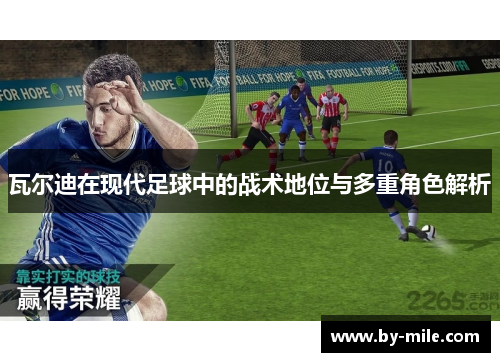 瓦尔迪在现代足球中的战术地位与多重角色解析 瓦尔迪在现代足球中的战术地位与多重角色解析