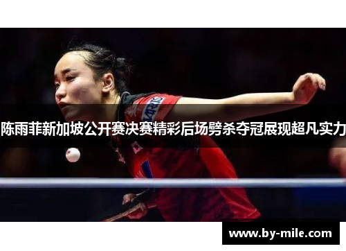 陈雨菲新加坡公开赛决赛精彩后场劈杀夺冠展现超凡实力 陈雨菲新加坡公开赛决赛精彩后场劈杀夺冠展现超凡实力