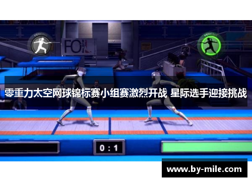 零重力太空网球锦标赛小组赛激烈开战 星际选手迎接挑战 零重力太空网球锦标赛小组赛激烈开战 星际选手迎接挑战