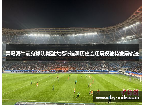 青岛海牛前身球队类型大揭秘追溯历史变迁展现独特发展轨迹