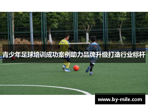 青少年足球培训成功案例助力品牌升级打造行业标杆
