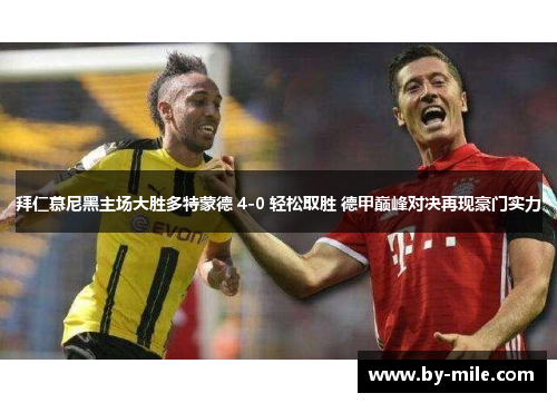 拜仁慕尼黑主场大胜多特蒙德 4-0 轻松取胜 德甲巅峰对决再现豪门实力
