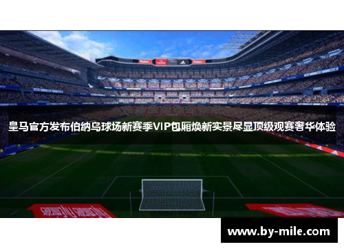 皇马官方发布伯纳乌球场新赛季VIP包厢焕新实景尽显顶级观赛奢华体验