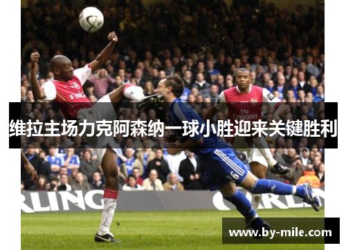 维拉主场力克阿森纳一球小胜迎来关键胜利